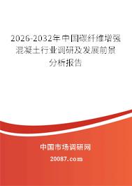 2026-2032年中国碳纤维增强混凝土行业调研及发展前景分析报告