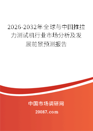 2026-2032年全球与中国推拉力测试机行业市场分析及发展前景预测报告 2026-2032年全球与中国推拉力测试机行业市场分析及发展前景预测报告