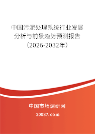 中国污泥处理系统行业发展分析与前景趋势预测报告(2026-2032年) 中国污泥处理系统行业发展分析与前景趋势预测报告(2026-2032年)