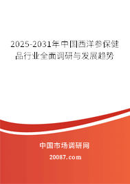 2025-2031年中国西洋参保健品行业全面调研与发展趋势