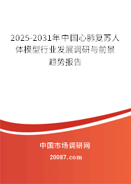 2025-2031年中国心肺复苏人体模型行业发展调研与前景趋势报告 2025-2031年中国心肺复苏人体模型行业发展调研与前景趋势报告