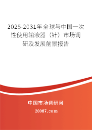 2025-2031年全球与中国一次性使用输液器（针）市场调研及发展前景报告