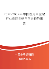 2026-2032年中国医用单盆架行业市场调研与前景趋势报告 2026-2032年中国医用单盆架行业市场调研与前景趋势报告