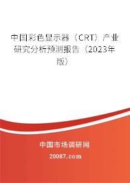 中国彩色显示器(CRT)产业研究分析预测报告(2023年版) 中国彩色显示器(CRT)产业研究分析预测报告(2023年版)