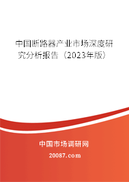 中国断路器产业市场深度研究分析报告(2023年版) 中国断路器产业市场深度研究分析报告(2023年版)