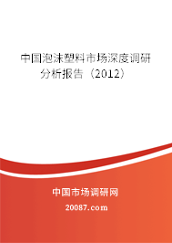 中国泡沫塑料市场深度调研分析报告(2012) 中国泡沫塑料市场深度调研分析报告(2012)