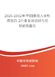 2026-2032年中国重组人骨形成蛋白-2行业发展调研与前景趋势报告