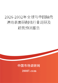 2026-2032年全球与中国轴向进给表面研削机行业调研及趋势预测报告 2026-2032年全球与中国轴向进给表面研削机行业调研及趋势预测报告