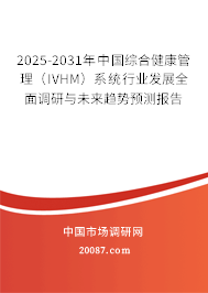 2025-2031年中国综合健康管理（IVHM）系统行业发展全面调研与未来趋势预测报告