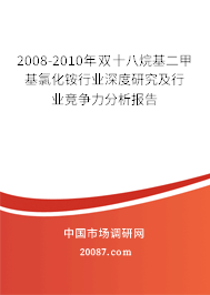 2008-2010年双十八烷基二甲基氯化铵行业深度研究及行业竞争力分析报告