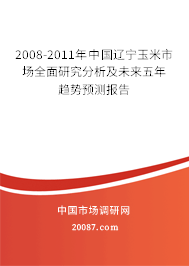 2008-2011年中国辽宁玉米市场全面研究分析及未来五年趋势预测报告