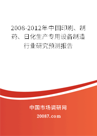 2008-2012年中国印刷、制药、日化生产专用设备制造行业研究预测报告 2008-2012年中国印刷、制药、日化生产专用设备制造行业研究预测报告