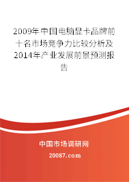 2009年中国电脑显卡品牌前十名市场竞争力比较分析及2014年产业发展前景预测报告