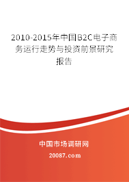 2010-2015年中国B2C电子商务运行走势与投资前景研究报告 2010-2015年中国B2C电子商务运行走势与投资前景研究报告