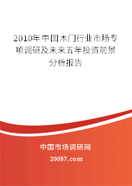 2010年中国木门行业市场专项调研及未来五年投资前景分析报告 2010年中国木门行业市场专项调研及未来五年投资前景分析报告
