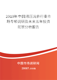 2010年中国液压元件行业市场专项调研及未来五年投资前景分析报告