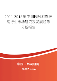 2011-2015年中国园线材螺纹纲行业市场研究及发展趋势分析报告