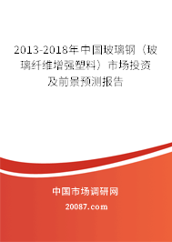 2013-2018年中国玻璃钢（玻璃纤维增强塑料）市场投资及前景预测报告