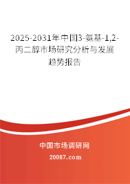 2025-2031年中国3-氨基-1,2-丙二醇市场研究分析与发展趋势报告