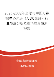2026-2032年全球与中国AI数据中心光纤（AIDC光纤）行业发展分析及市场前景预测报告