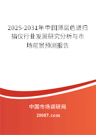 2025-2031年中国薄层色谱扫描仪行业发展研究分析与市场前景预测报告 2025-2031年中国薄层色谱扫描仪行业发展研究分析与市场前景预测报告