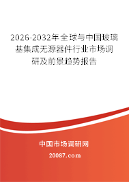2026-2032年全球与中国玻璃基集成无源器件行业市场调研及前景趋势报告 2026-2032年全球与中国玻璃基集成无源器件行业市场调研及前景趋势报告