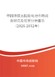 中国薄膜太阳能电池市场调查研究及前景分析报告（2026-2032年）