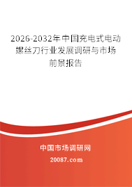 2026-2032年中国充电式电动螺丝刀行业发展调研与市场前景报告 2026-2032年中国充电式电动螺丝刀行业发展调研与市场前景报告