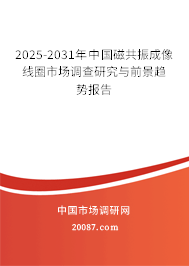 2025-2031年中国磁共振成像线圈市场调查研究与前景趋势报告