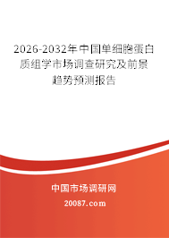 2026-2032年中国单细胞蛋白质组学市场调查研究及前景趋势预测报告 2026-2032年中国单细胞蛋白质组学市场调查研究及前景趋势预测报告