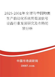 2025-2031年全球与中国地面生产自动化系统用载波信号设备行业发展研究及市场前景分析 2025-2031年全球与中国地面生产自动化系统用载波信号设备行业发展研究及市场前景分析