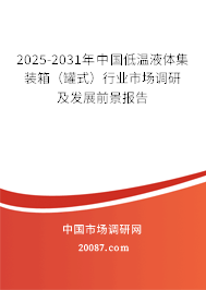 2025-2031年中国低温液体集装箱（罐式）行业市场调研及发展前景报告