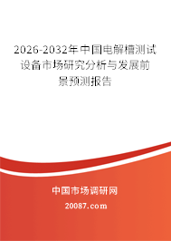 2026-2032年中国电解槽测试设备市场研究分析与发展前景预测报告 2026-2032年中国电解槽测试设备市场研究分析与发展前景预测报告