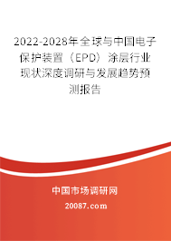 2022-2028年全球与中国电子保护装置（EPD）涂层行业现状深度调研与发展趋势预测报告