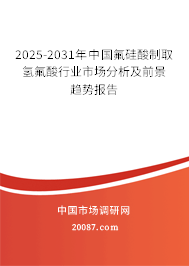 2025-2031年中国氟硅酸制取氢氟酸行业市场分析及前景趋势报告 2025-2031年中国氟硅酸制取氢氟酸行业市场分析及前景趋势报告
