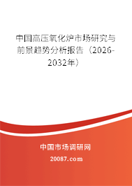 中国高压氧化炉市场研究与前景趋势分析报告（2026-2032年）