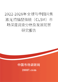 2022-2028年全球与中国共焦激光扫描显微镜(CLSM)市场深度调查分析及发展前景研究报告 2022-2028年全球与中国共焦激光扫描显微镜(CLSM)市场深度调查分析及发展前景研究报告