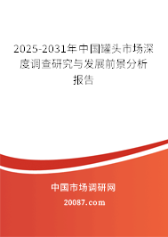 2025-2031年中国罐头市场深度调查研究与发展前景分析报告 2025-2031年中国罐头市场深度调查研究与发展前景分析报告
