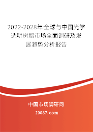 2022-2028年全球与中国光学透明树脂市场全面调研及发展趋势分析报告