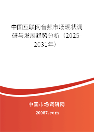 中国互联网音频市场现状调研与发展趋势分析（2025-2031年）