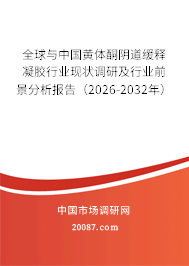 全球与中国黄体酮阴道缓释凝胶行业现状调研及行业前景分析报告（2026-2032年）