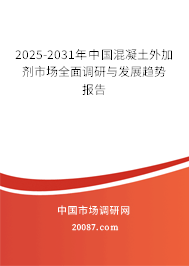 2025-2031年中国混凝土外加剂市场全面调研与发展趋势报告