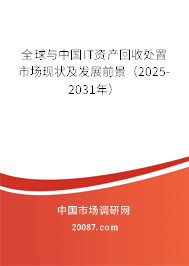 全球与中国IT资产回收处置市场现状及发展前景（2025-2031年）