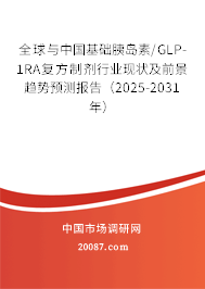 全球与中国基础胰岛素/GLP-1RA复方制剂行业现状及前景趋势预测报告(2025-2031年) 全球与中国基础胰岛素/GLP-1RA复方制剂行业现状及前景趋势预测报告(2025-2031年)