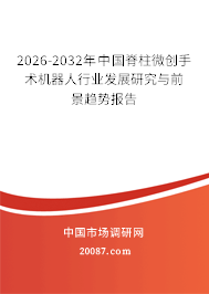 2026-2032年中国脊柱微创手术机器人行业发展研究与前景趋势报告