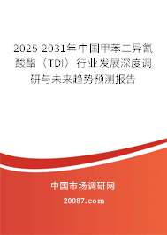 2025-2031年中国甲苯二异氰酸酯(TDI)行业发展深度调研与未来趋势预测报告 2025-2031年中国甲苯二异氰酸酯(TDI)行业发展深度调研与未来趋势预测报告