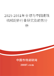 2025-2031年全球与中国建筑机械配件行业研究及趋势分析 2025-2031年全球与中国建筑机械配件行业研究及趋势分析