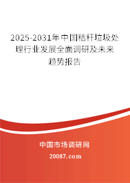 2025-2031年中国秸秆垃圾处理行业发展全面调研及未来趋势报告 2025-2031年中国秸秆垃圾处理行业发展全面调研及未来趋势报告