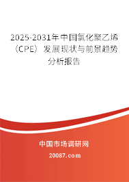 2025-2031年中国氯化聚乙烯（CPE）发展现状与前景趋势分析报告