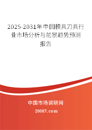 2025-2031年中国模具刀具行业市场分析与前景趋势预测报告 2025-2031年中国模具刀具行业市场分析与前景趋势预测报告